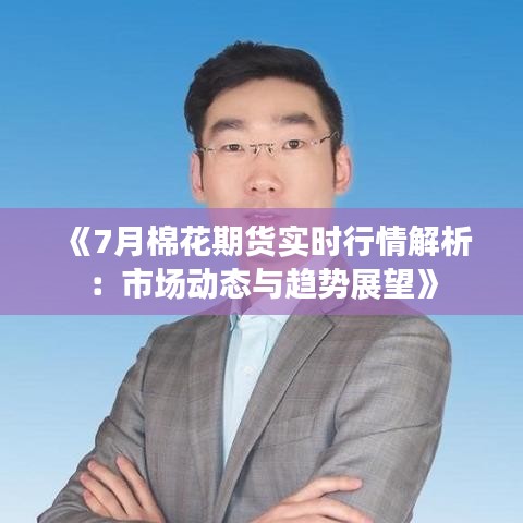 《7月棉花期貨實(shí)時行情解析：市場動態(tài)與趨勢展望》