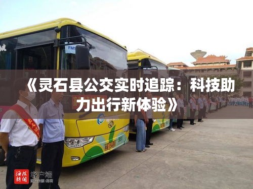 《靈石縣公交實(shí)時(shí)追蹤：科技助力出行新體驗(yàn)》