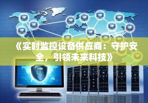 《實(shí)時(shí)監(jiān)控設(shè)備供應(yīng)商：守護(hù)安全，引領(lǐng)未來(lái)科技》