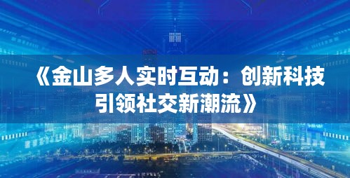 《金山多人實(shí)時(shí)互動(dòng)：創(chuàng)新科技引領(lǐng)社交新潮流》