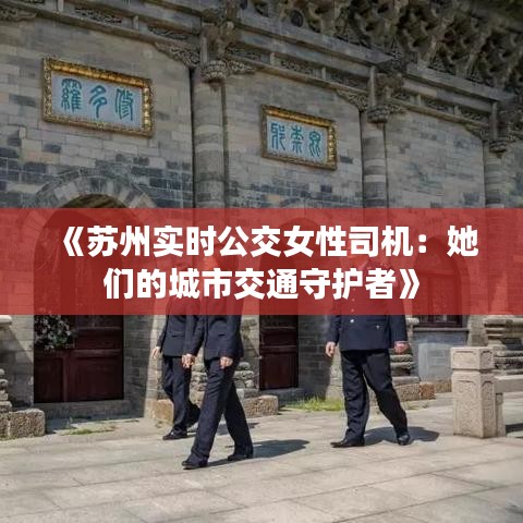 《蘇州實(shí)時(shí)公交女性司機(jī)：她們的城市交通守護(hù)者》