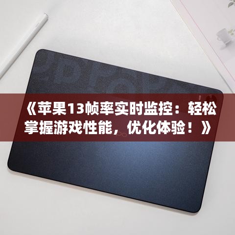 《蘋果13幀率實時監(jiān)控：輕松掌握游戲性能，優(yōu)化體驗！》