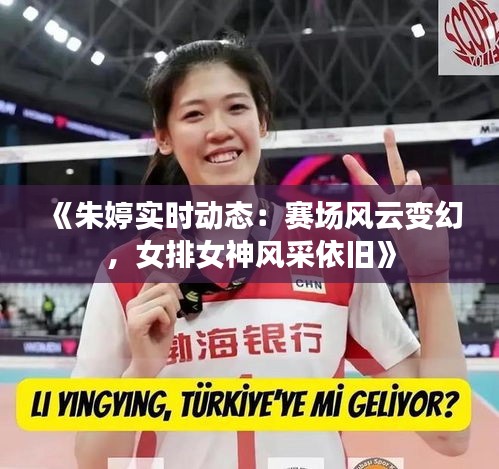 《朱婷實(shí)時(shí)動(dòng)態(tài)：賽場(chǎng)風(fēng)云變幻，女排女神風(fēng)采依舊》