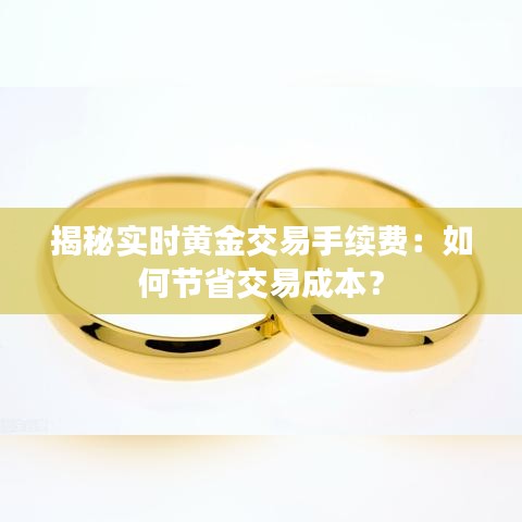 揭秘實(shí)時(shí)黃金交易手續(xù)費(fèi)：如何節(jié)省交易成本？