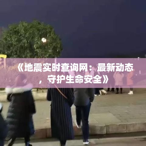 《地震實(shí)時(shí)查詢網(wǎng)：最新動(dòng)態(tài)，守護(hù)生命安全》