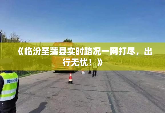 《臨汾至蒲縣實(shí)時(shí)路況一網(wǎng)打盡，出行無(wú)憂！》