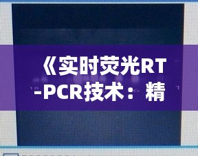 《實(shí)時熒光RT-PCR技術(shù)：精準(zhǔn)快速檢測病毒的秘密武器》