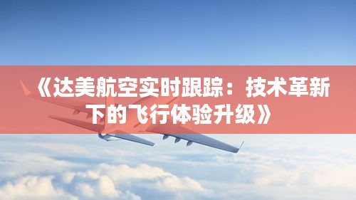 《達(dá)美航空實(shí)時(shí)跟蹤：技術(shù)革新下的飛行體驗(yàn)升級(jí)》