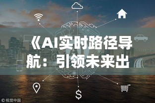 《AI實(shí)時(shí)路徑導(dǎo)航：引領(lǐng)未來出行新潮流》
