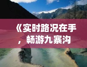 《實(shí)時(shí)路況在手，暢游九寨溝無(wú)憂行》