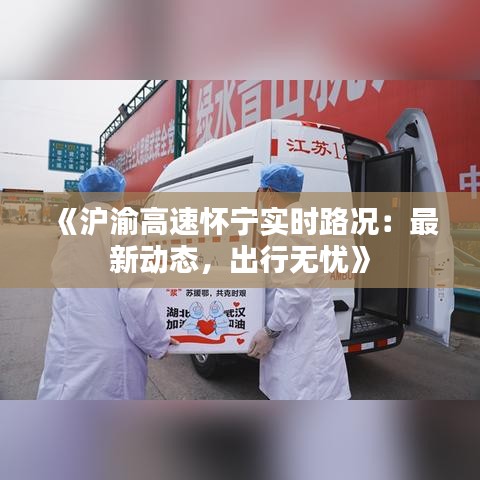 《滬渝高速懷寧實(shí)時(shí)路況：最新動(dòng)態(tài)，出行無(wú)憂》