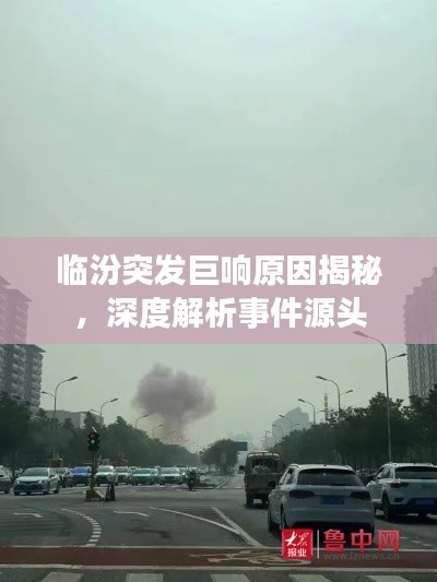 臨汾突發(fā)巨響原因揭秘，深度解析事件源頭