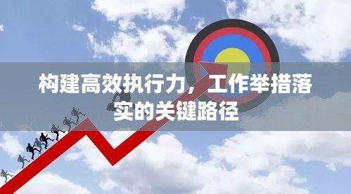 構(gòu)建高效執(zhí)行力，工作舉措落實的關(guān)鍵路徑