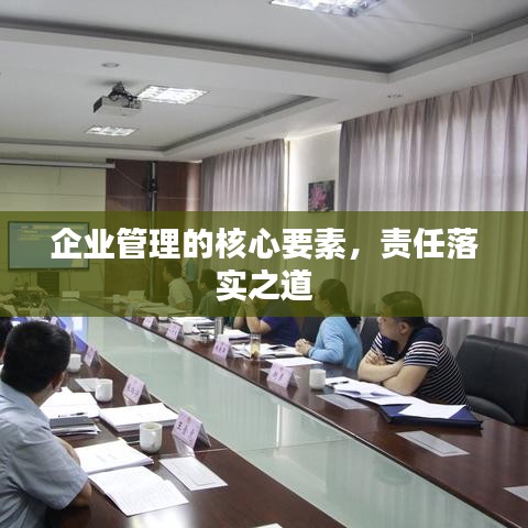 企業(yè)管理的核心要素，責(zé)任落實之道
