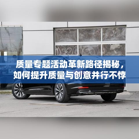 質(zhì)量專題活動革新路徑揭秘，如何提升質(zhì)量與創(chuàng)意并行不悖？