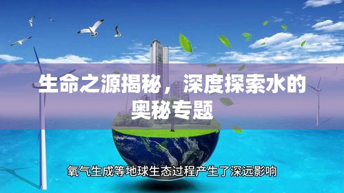 生命之源揭秘，深度探索水的奧秘專(zhuān)題