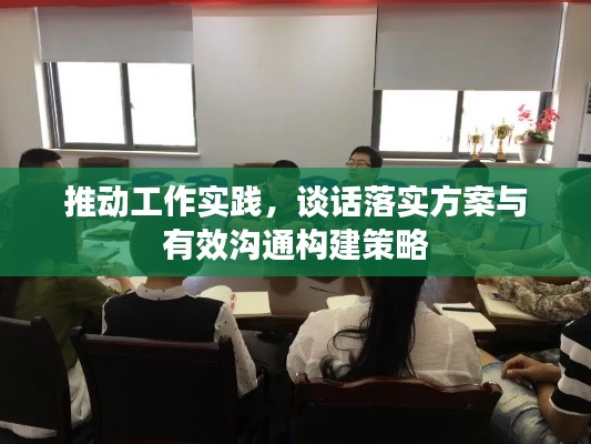 推動工作實踐，談話落實方案與有效溝通構(gòu)建策略