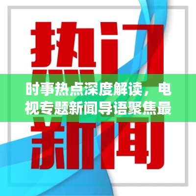 時(shí)事熱點(diǎn)深度解讀，電視專題新聞導(dǎo)語聚焦最新動(dòng)態(tài)