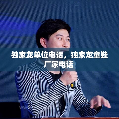 獨家龍單位電話，獨家龍童鞋廠家電話 