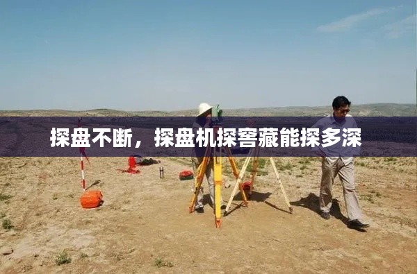 探盤不斷，探盤機探窖藏能探多深 