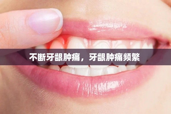 不斷牙齦腫痛，牙齦腫痛頻繁 