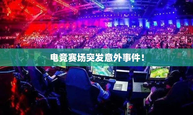 電競賽場突發(fā)意外事件！