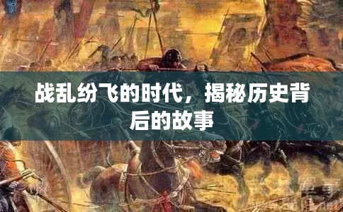 戰(zhàn)亂紛飛的時(shí)代，揭秘歷史背后的故事
