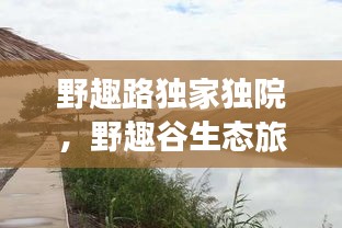 野趣路獨家獨院，野趣谷生態(tài)旅游度假村 