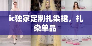 ic獨(dú)家定制扎染裙，扎染單品 