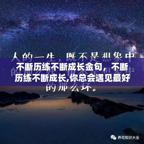 不斷歷練不斷成長(zhǎng)金句，不斷歷練不斷成長(zhǎng),你總會(huì)遇見(jiàn)最好的自己 