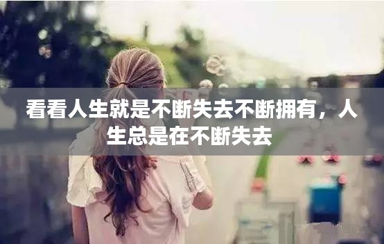 看看人生就是不斷失去不斷擁有，人生總是在不斷失去 