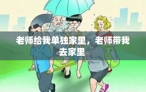 老師給我單獨(dú)家里，老師帶我去家里 