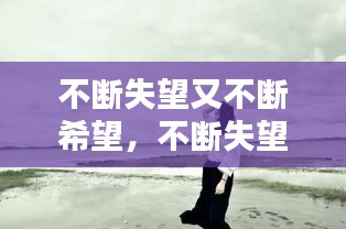 不斷失望又不斷希望，不斷失望不斷希望是什么意思 