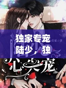 獨(dú)家專寵陸少，獨(dú)家寵婚陸少的心尖寵妻全文閱讀 