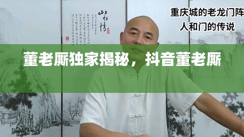 董老廝獨(dú)家揭秘，抖音董老廝 