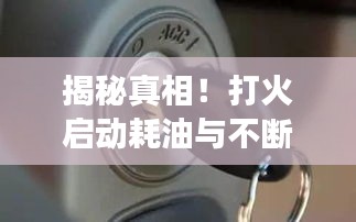 揭秘真相！打火啟動耗油與不斷電的關系，常見誤區(qū)解析！