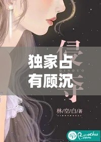獨(dú)家占有顧沉白，獨(dú)家占有小說免費(fèi) 