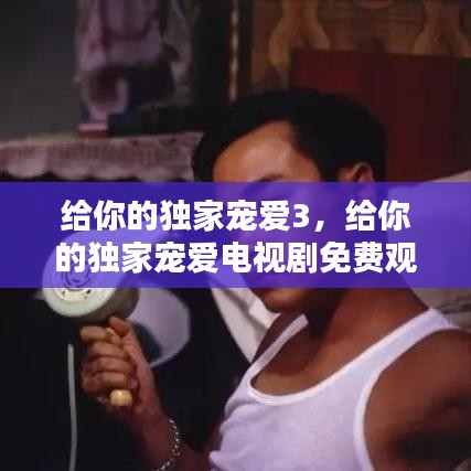 給你的獨家寵愛3，給你的獨家寵愛電視劇免費觀看 