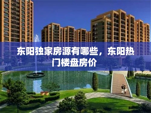 東陽獨家房源有哪些，東陽熱門樓盤房價 