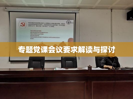 專(zhuān)題黨課會(huì)議要求解讀與探討