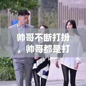 帥哥不斷打扮，帥哥都是打扮出來(lái)的嗎 