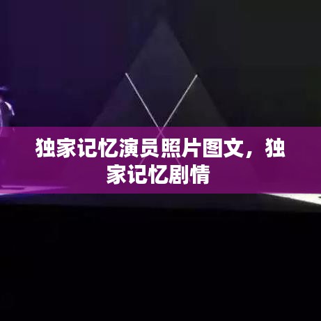 獨(dú)家記憶演員照片圖文，獨(dú)家記憶劇情 