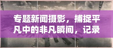 專題新聞攝影，捕捉平凡中的非凡瞬間，記錄生活的精彩瞬間
