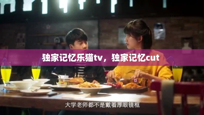 獨(dú)家記憶樂貓tv，獨(dú)家記憶cut 
