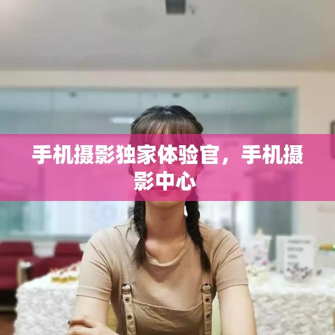 手機攝影獨家體驗官，手機攝影中心 