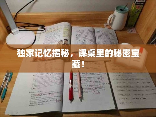 獨(dú)家記憶揭秘，課桌里的秘密寶藏！