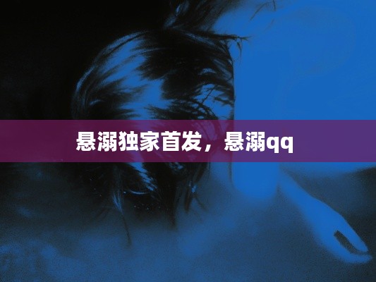 懸溺獨(dú)家首發(fā)，懸溺qq 