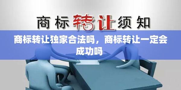 商標(biāo)轉(zhuǎn)讓獨(dú)家合法嗎，商標(biāo)轉(zhuǎn)讓一定會(huì)成功嗎 