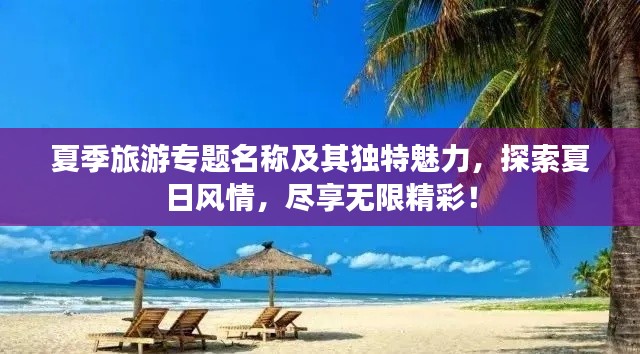 夏季旅游專題名稱及其獨(dú)特魅力，探索夏日風(fēng)情，盡享無限精彩！