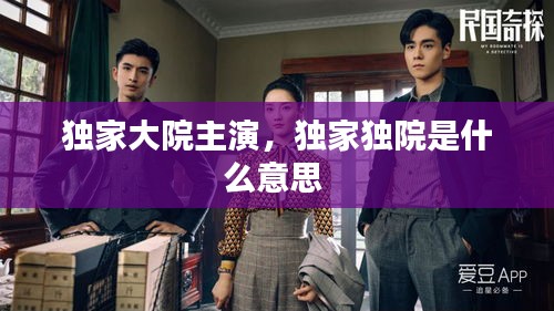 獨(dú)家大院主演，獨(dú)家獨(dú)院是什么意思 
